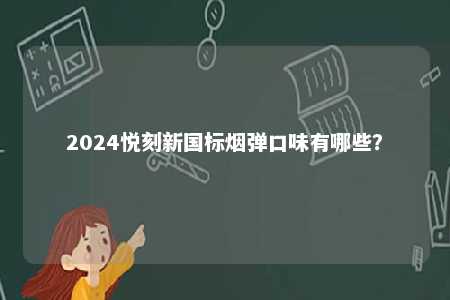 2024悦刻新国标烟弹口味有哪些
？ 